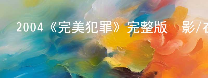 陳其順發布2004《完美犯罪》完整版電影/在線觀看/百度云-美劇天堂